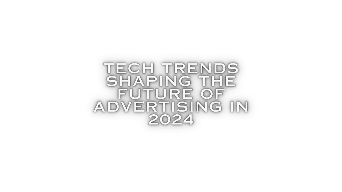 Tech Trends Shaping the Future of Advertising in 2024
